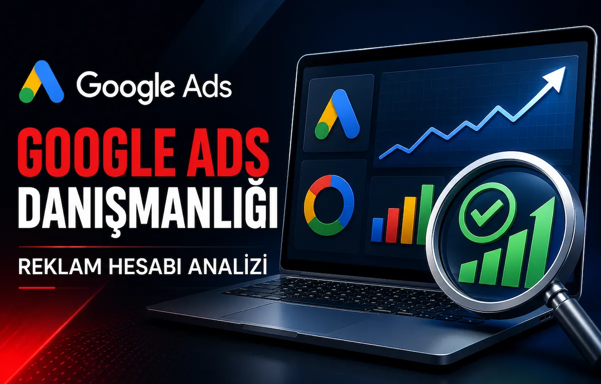 Google Ads danışmanlığı reklam hesabı analizi