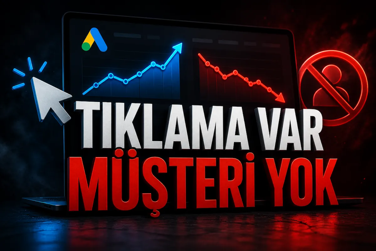 Google Reklamlarında Tıklama Geliyor Ama Müşteri Gelmiyor, Neden?